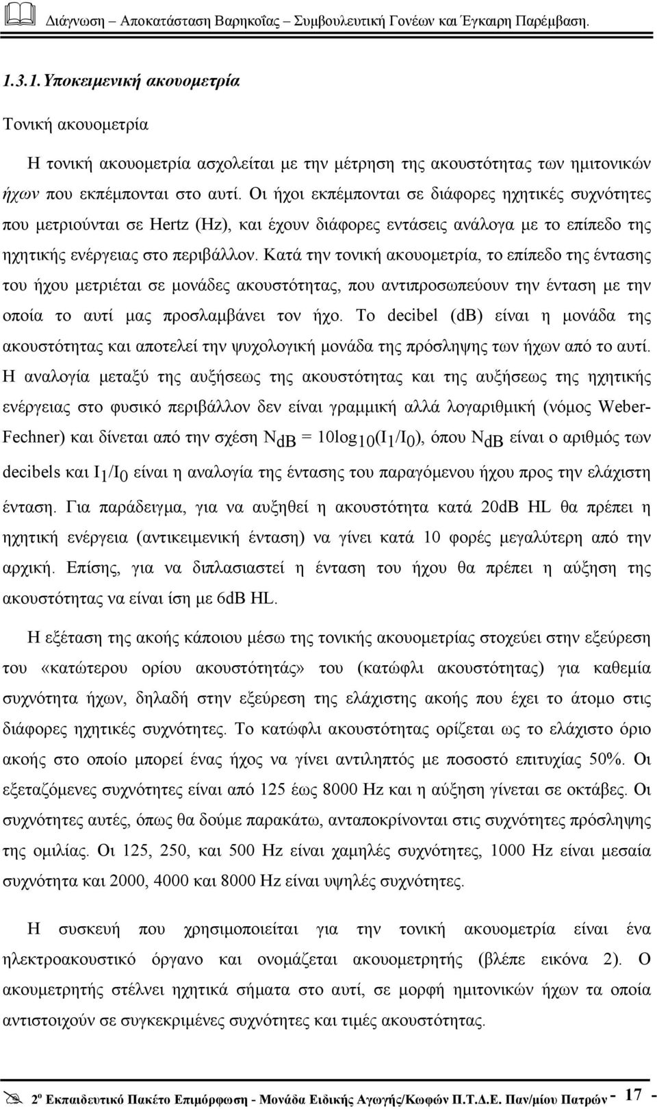 Κατά την τονική ακουοµετρία, τo επίπεδο της έντασης του ήχου µετριέται σε µονάδες ακουστότητας, που αντιπροσωπεύουν την ένταση µε την οποία το αυτί µας προσλαµβάνει τον ήχο.