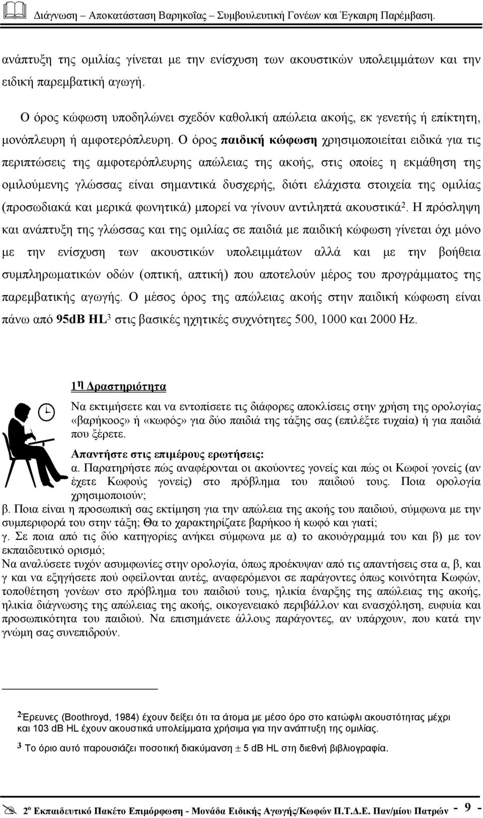 Ο όρος παιδική κώφωση χρησιµοποιείται ειδικά για τις περιπτώσεις της αµφοτερόπλευρης απώλειας της ακοής, στις οποίες η εκµάθηση της οµιλούµενης γλώσσας είναι σηµαντικά δυσχερής, διότι ελάχιστα