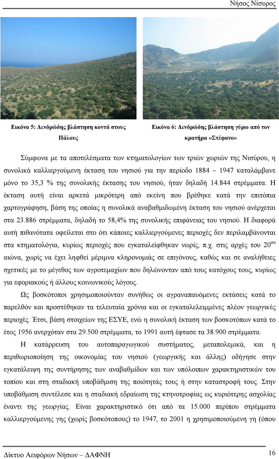 Η έκταση αυτή είναι αρκετά μικρότερη από εκείνη που βρέθηκε κατά την επιτόπια χαρτογράφηση, βάση της οποίας η συνολικά αναβαθμιδωμένη έκταση του νησιού ανέρχεται στα 23.