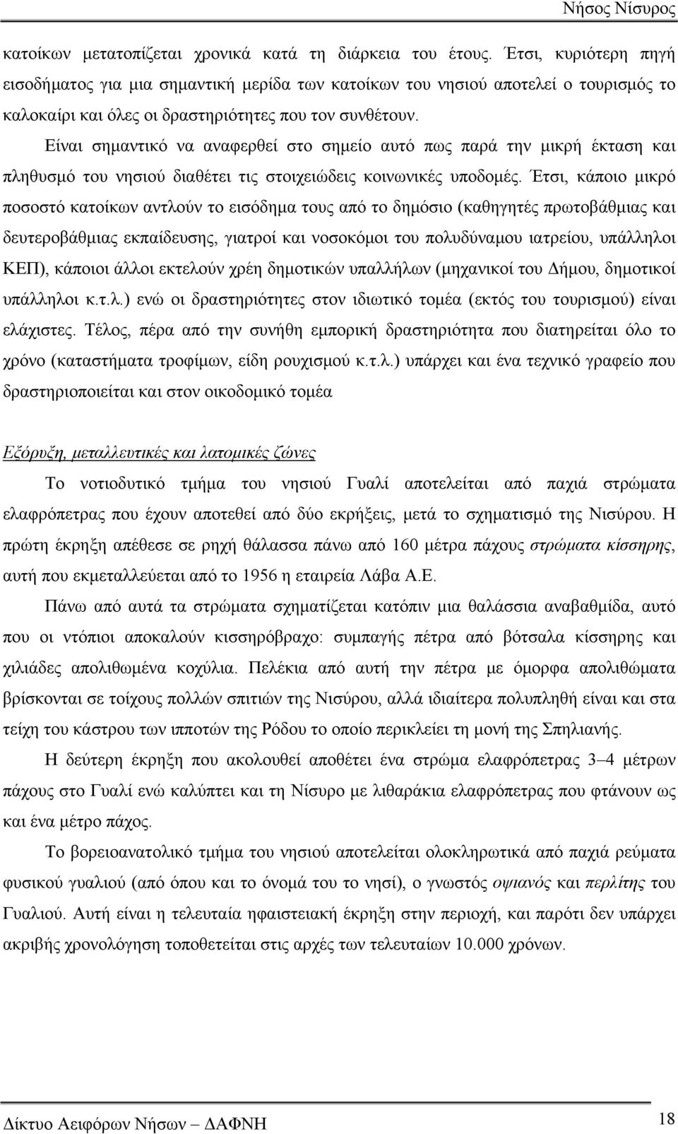 Είναι σημαντικό να αναφερθεί στο σημείο αυτό πως παρά την μικρή έκταση και πληθυσμό του νησιού διαθέτει τις στοιχειώδεις κοινωνικές υποδομές.