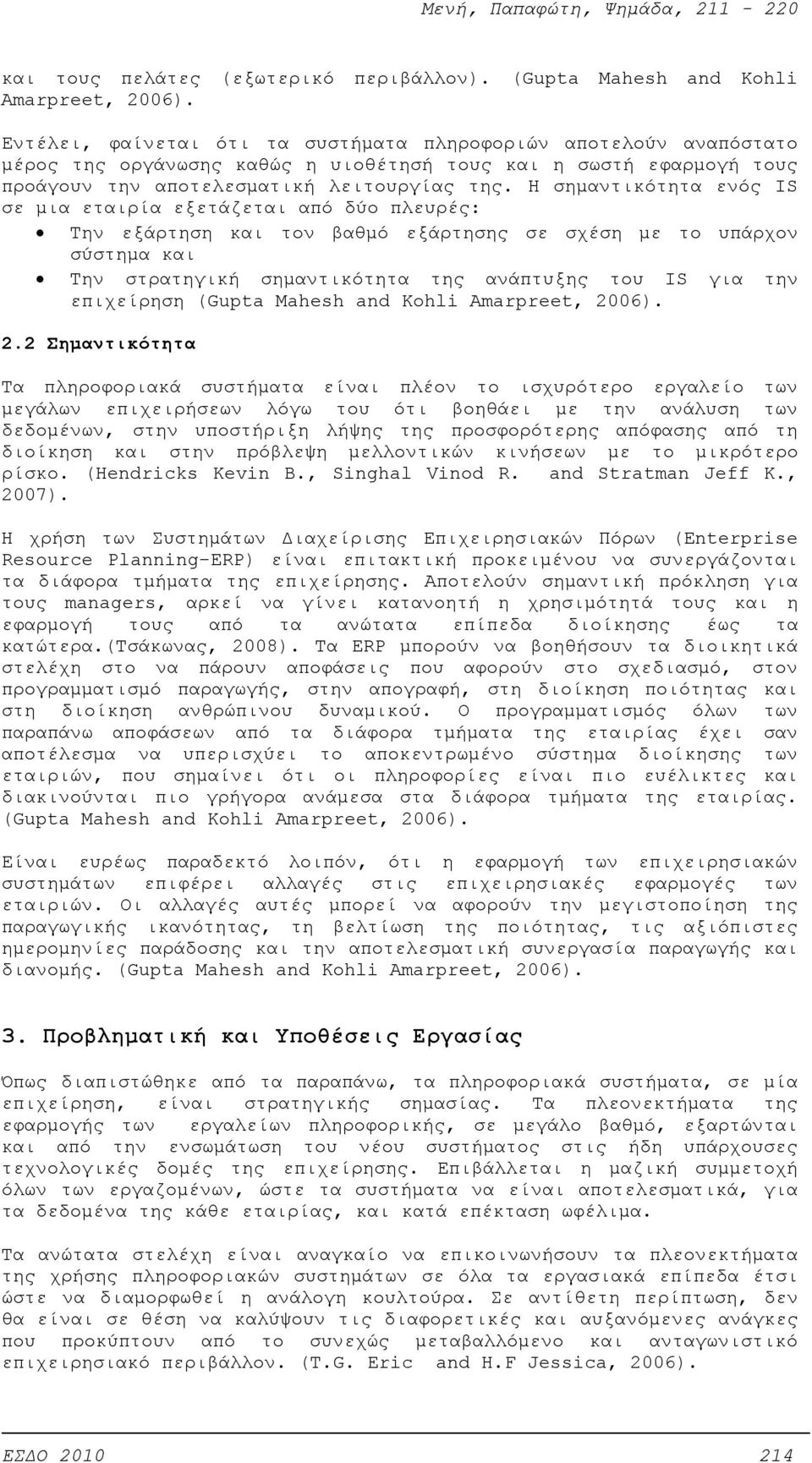 Η σημαντικότητα ενός IS σε μια εταιρία εξετάζεται από δύο πλευρές: Την εξάρτηση και τον βαθμό εξάρτησης σε σχέση με το υπάρχον σύστημα και Την στρατηγική σημαντικότητα της ανάπτυξης του IS για την