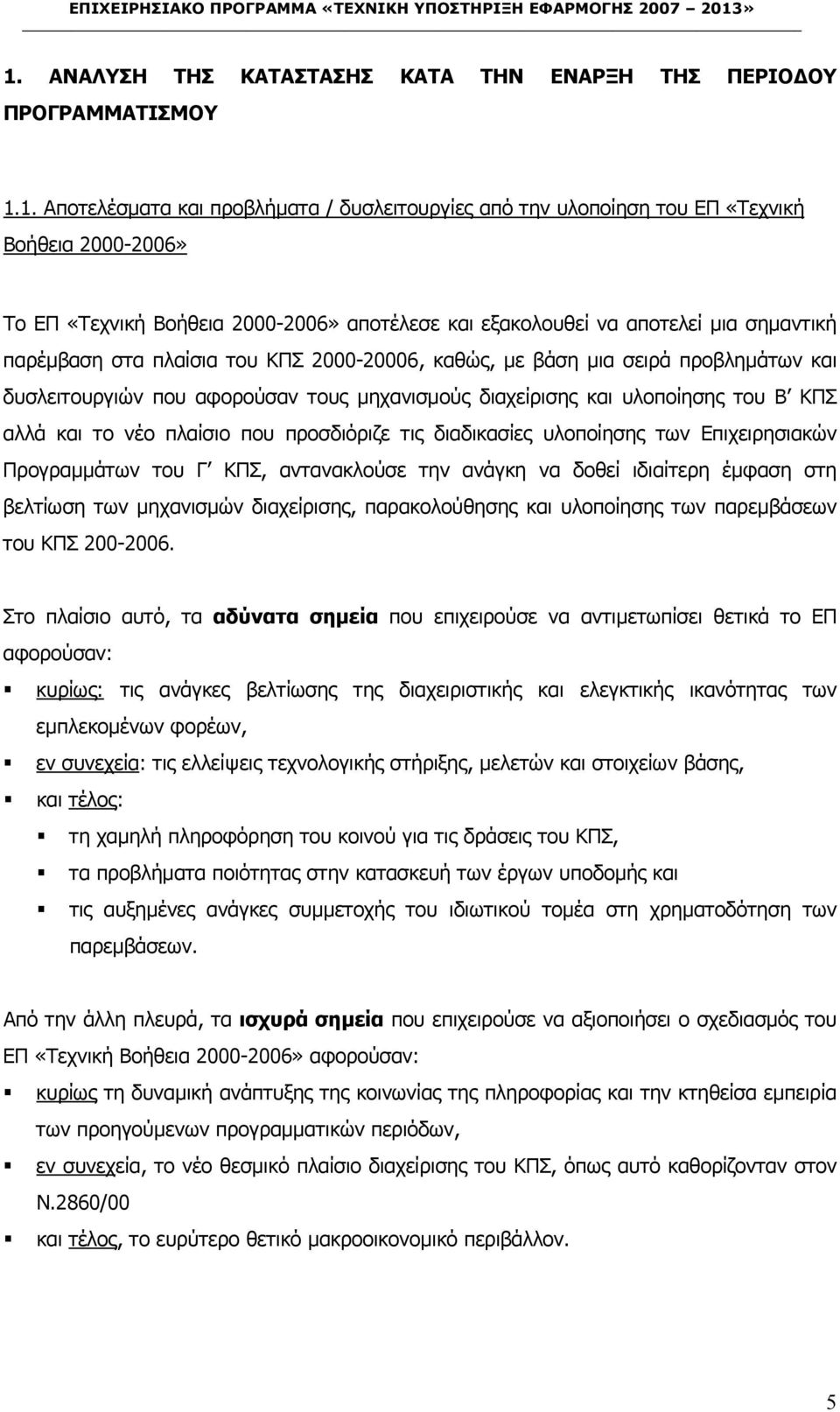 διαχείρισης και υλοποίησης του Β ΚΠΣ αλλά και το νέο πλαίσιο που προσδιόριζε τις διαδικασίες υλοποίησης των Επιχειρησιακών Προγραµµάτων του Γ ΚΠΣ, αντανακλούσε την ανάγκη να δοθεί ιδιαίτερη έµφαση