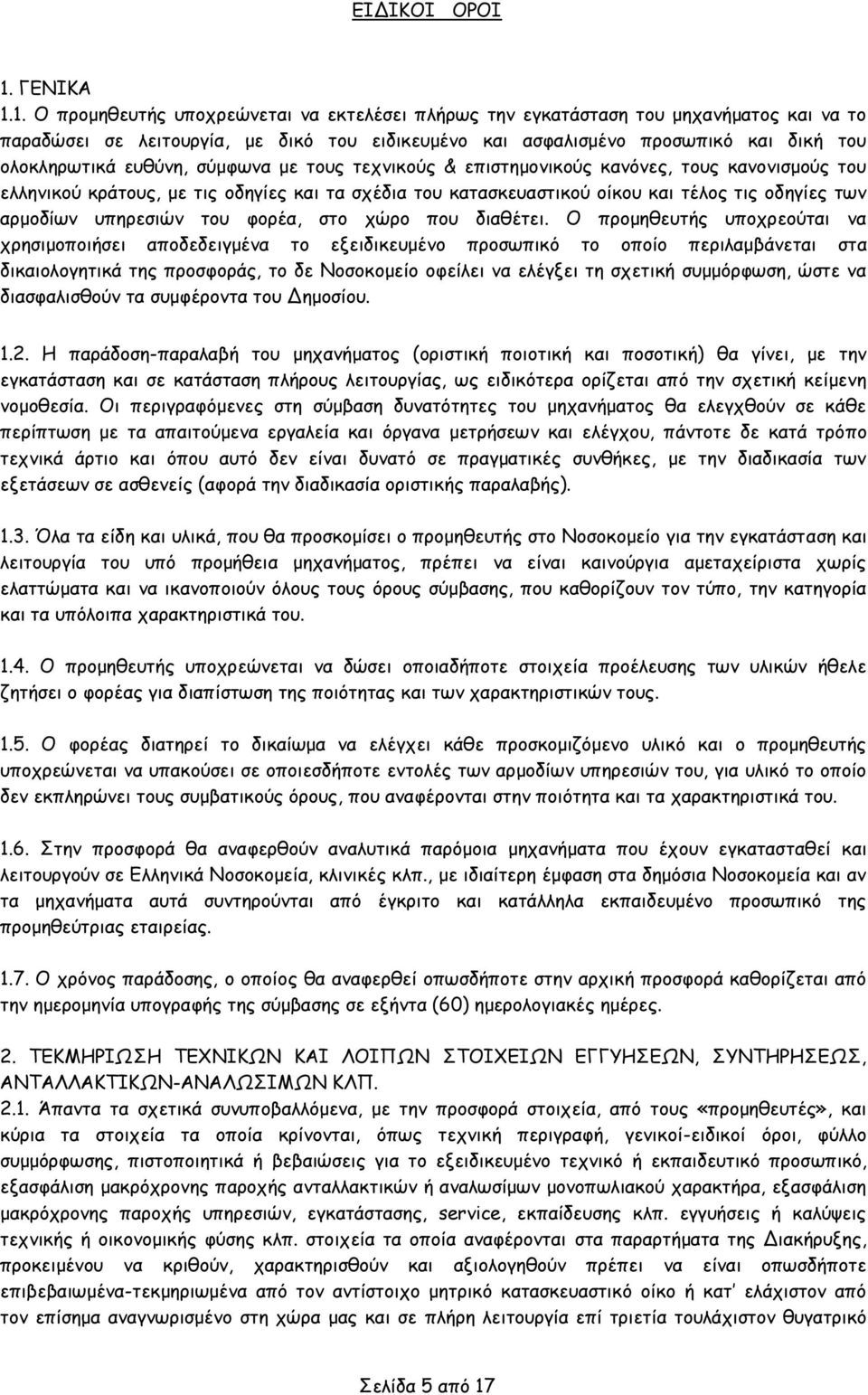 1. Ο προμηθευτής υποχρεώνεται να εκτελέσει πλήρως την εγκατάσταση του μηχανήματος και να το παραδώσει σε λειτουργία, με δικό του ειδικευμένο και ασφαλισμένο προσωπικό και δική του ολοκληρωτικά