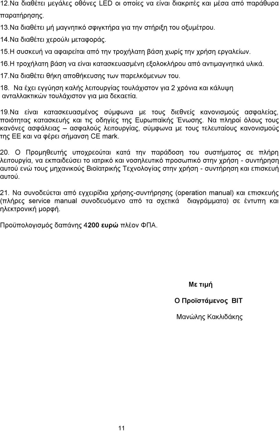 Να διαθέτει θήκη αποθήκευσης των παρελκόμενων του. 18. Να έχει εγγύηση καλής λειτουργίας τουλάχιστον για 2 χρόνια και κάλυψη ανταλλακτικών τουλάχιστον για μια δεκαετία. 19.