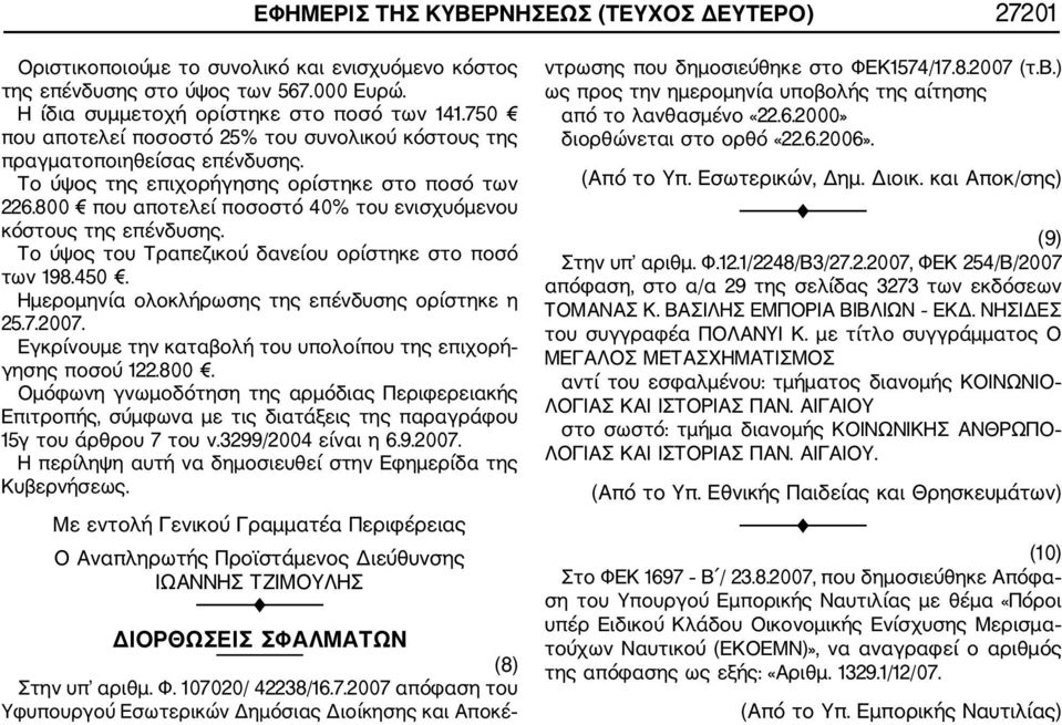 800 που αποτελεί ποσοστό 40% του ενισχυόμενου κόστους της επένδυσης. Το ύψος του Τραπεζικού δανείου ορίστηκε στο ποσό των 198.450. Ημερομηνία ολοκλήρωσης της επένδυσης ορίστηκε η 25.7.2007.