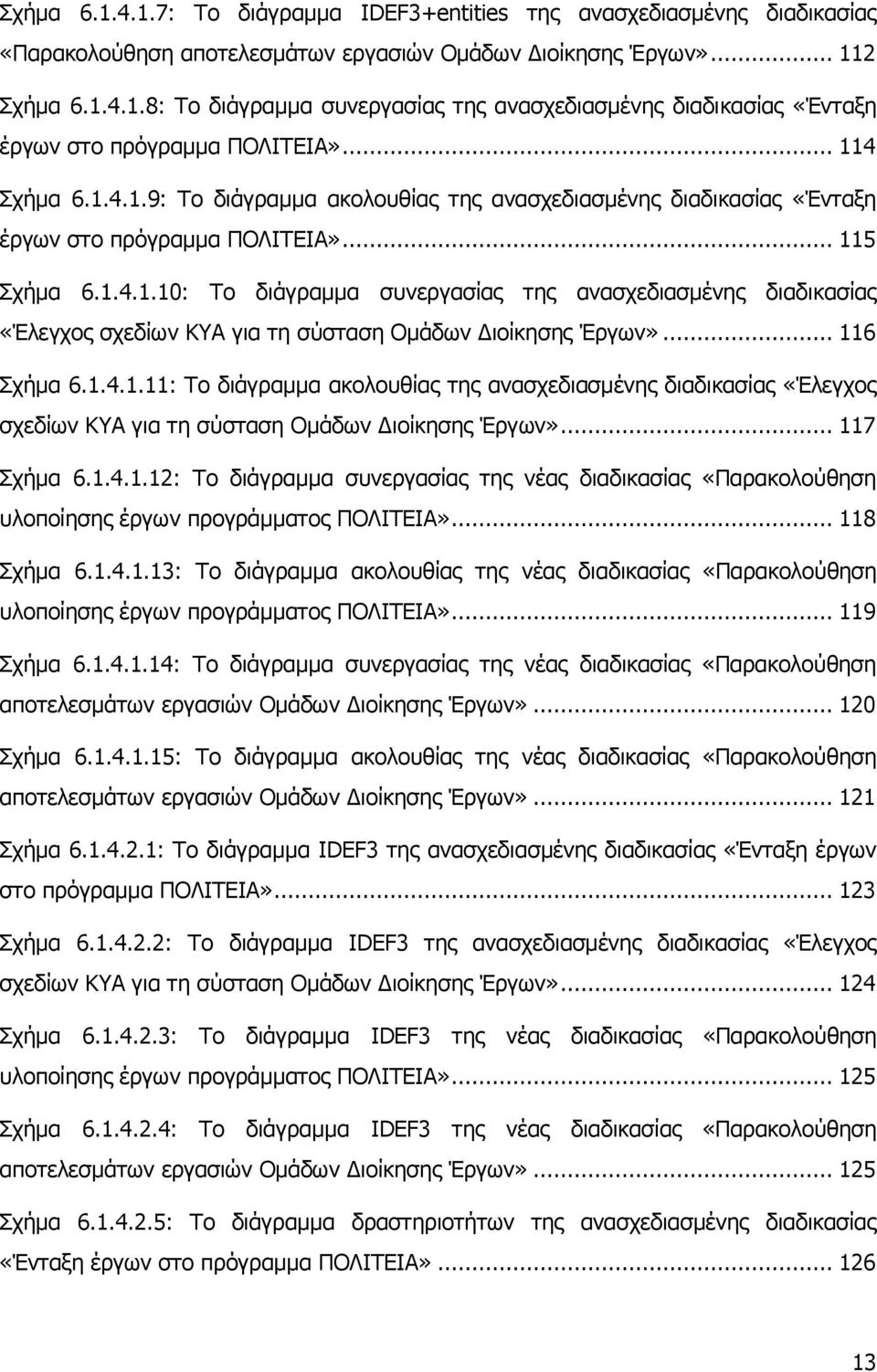 .. 116 ρήκα 6.1.4.1.11: Σν δηάγξακκα αθνινπζίαο ηεο αλαζρεδηαζκέλεο δηαδηθαζίαο «Έιεγρνο ζρεδίσλ ΚΤΑ γηα ηε ζχζηαζε Οκάδσλ Γηνίθεζεο Έξγσλ»... 117 ρήκα 6.1.4.1.12: Σν δηάγξακκα ζπλεξγαζίαο ηεο λέαο δηαδηθαζίαο «Παξαθνινχζεζε πινπνίεζεο έξγσλ πξνγξάκκαηνο ΠΟΛΙΣΔΙΑ».