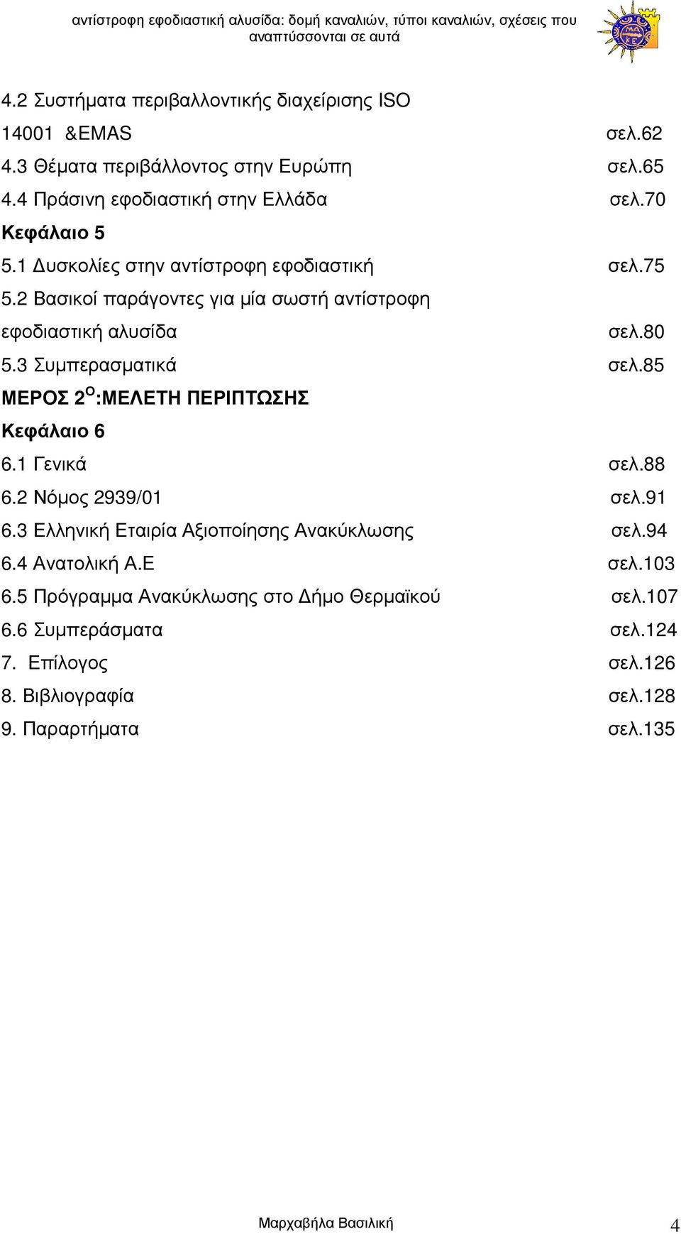 85 ΜΕΡΟΣ 2 Ο :ΜΕΛΕΤΗ ΠΕΡΙΠΤΩΣΗΣ Κεφάλαιο 6 6.1 Γενικά σελ.88 6.2 Νόµος 2939/01 σελ.91 6.3 Ελληνική Εταιρία Αξιοποίησης Ανακύκλωσης σελ.94 6.4 Ανατολική Α.Ε σελ.