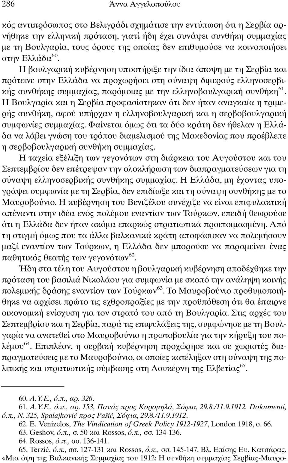 H βουλγαρική κυβέρνηση υποστήριξε την ίδια άποψη µε τη Σερβία και πρ τεινε στην Eλλάδα να προχωρήσει στη σ ναψη διµερο ς ελληνοσερβικής συνθήκης συµµαχίας, παρ µοιας µε την ελληνοβουλγαρική συνθήκη