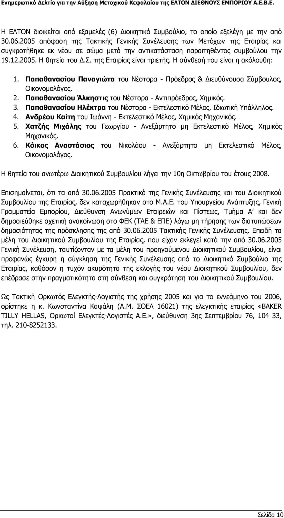 Η σύνθεσή του είναι η ακόλουθη: 1. Παπαθανασίου Παναγιώτα του Νέστορα - Πρόεδρος & ιευθύνουσα Σύµβουλος, Οικονοµολόγος. 2. Παπαθανασίου Άλκηστις του Νέστορα - Αντιπρόεδρος, Χηµικός. 3.