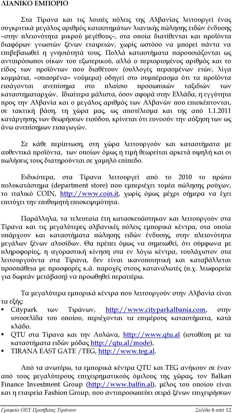 Πολλά καταστήματα παρουσιάζονται ως αντιπρόσωποι οίκων του εξωτερικού, αλλά ο περιορισμένος αριθμός και το είδος των προϊόντων που διαθέτουν (συλλογές περασμένων ετών, λίγα κομμάτια, «σπασμένα»