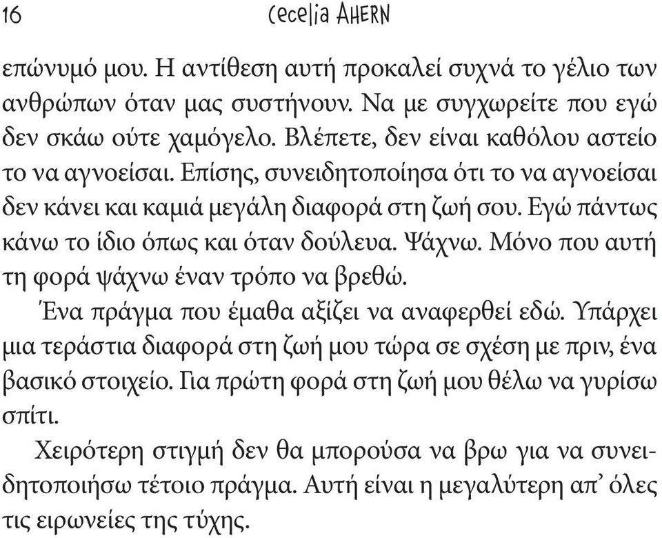 Εγώ πάντως κάνω το ίδιο όπως και όταν δούλευα. Ψάχνω. Μόνο που αυτή τη φορά ψάχνω έναν τρόπο να βρεθώ. Ένα πράγμα που έμαθα αξίζει να αναφερθεί εδώ.