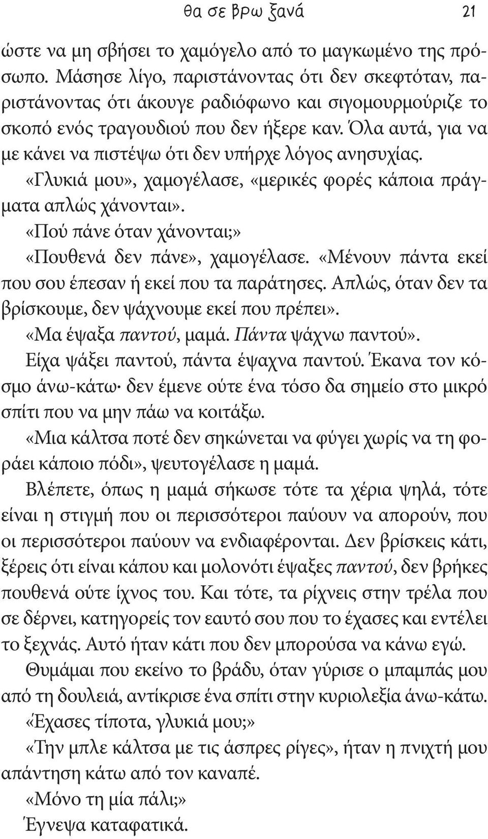 Όλα αυτά, για να με κάνει να πιστέψω ότι δεν υπήρχε λόγος ανησυχίας. «Γλυκιά μου», χαμογέλασε, «μερικές φορές κάποια πράγματα απλώς χάνονται». «Πού πάνε όταν χάνονται;» «Πουθενά δεν πάνε», χαμογέλασε.