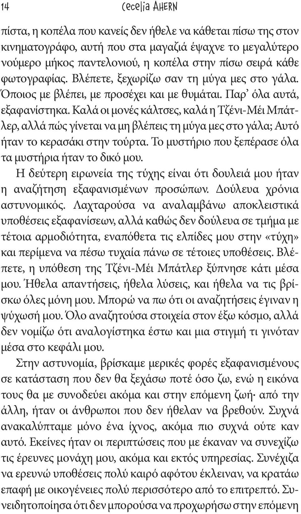 Καλά οι μονές κάλτσες, καλά η Τζένι-Μέι Μπάτλερ, αλλά πώς γίνεται να μη βλέπεις τη μύγα μες στο γάλα; Αυτό ήταν το κερασάκι στην τούρτα. Το μυστήριο που ξεπέρασε όλα τα μυστήρια ήταν το δικό μου.