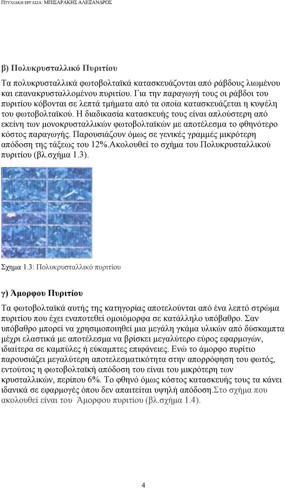 Η διαδικασία κατασκευής τους είναι απλούστερη από εκείνη των μονοκρυσταλλικών φωτοβολταϊκών με αποτέλεσμα το φθηνότερο κόστος παραγωγής.