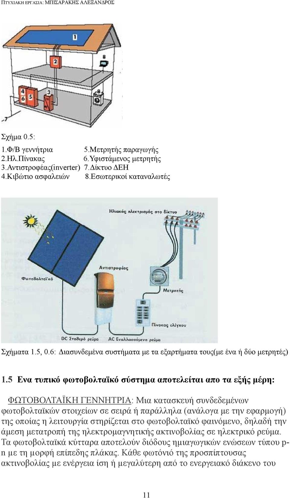 5 Ενα τυπικό φωτοβολταϊκό σύστημα αποτελείται απο τα εξής μέρη: ΦΩΤΟΒΟΛΤΑΪΚΗ ΓΕΝΝΗΤΡΙΑ: Μια κατασκευή συνδεδεμένων φωτοβολταϊκών στοιχείων σε σειρά ή παράλληλα (ανάλογα με την εφαρμογή) της οποίας η