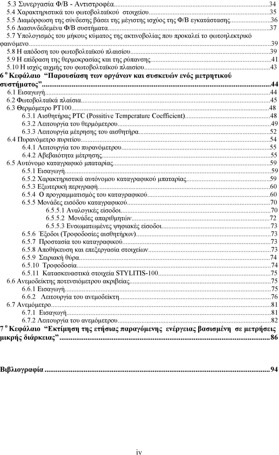 ..41 5.10 Η ισχύς αιχμής του φωτοβολταϊκού πλαισίου...43 6 o Κεφάλαιο Παρουσίαση των οργάνων και συσκευών ενός μετρητικού συστήματος...44 6.1 Εισαγωγή...44 6.2 Φωτοβολταϊκά πλαίσια...45 6.