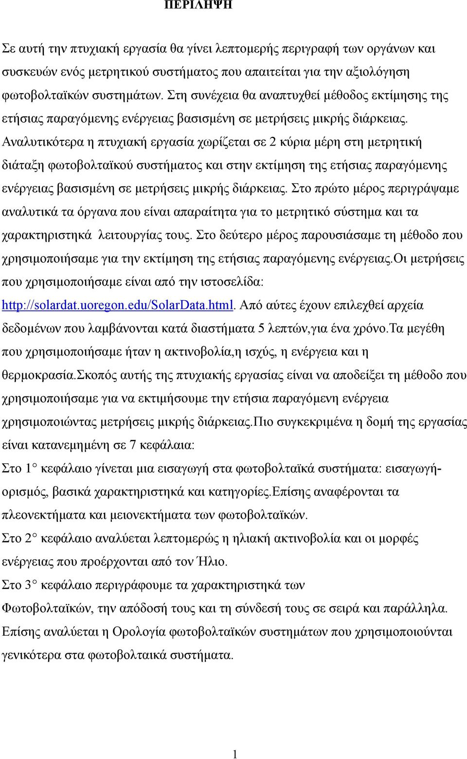 Αναλυτικότερα η πτυχιακή εργασία χωρίζεται σε 2 κύρια μέρη στη μετρητική διάταξη φωτοβολταϊκού συστήματος και στην εκτίμηση της ετήσιας παραγόμενης ενέργειας βασισμένη σε μετρήσεις μικρής διάρκειας.