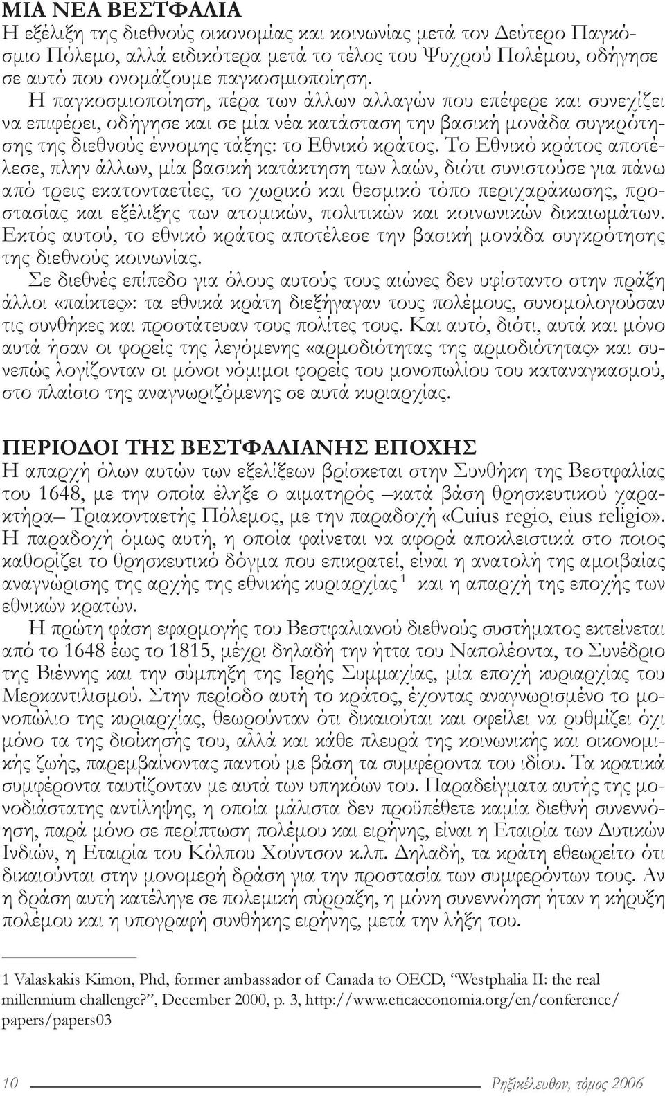 Το Εθνικό κράτος αποτέλεσε, πλην άλλων, μία βασική κατάκτηση των λαών, διότι συνιστούσε για πάνω από τρεις εκατονταετίες, το χωρικό και θεσμικό τόπο περιχαράκωσης, προστασίας και εξέλιξης των