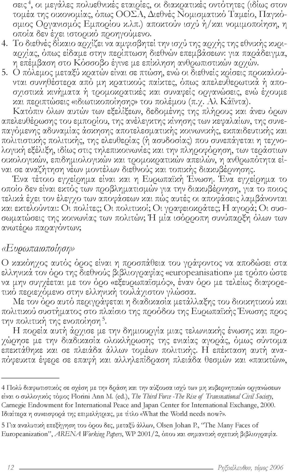 Το διεθνές δίκαιο αρχίζει να αμφισβητεί την ισχύ της αρχής της εθνικής κυριαρχίας, όπως είδαμε στην περίπτωση διεθνών επεμβάσεων: για παράδειγμα, η επέμβαση στο Κόσσοβο έγινε με επίκληση