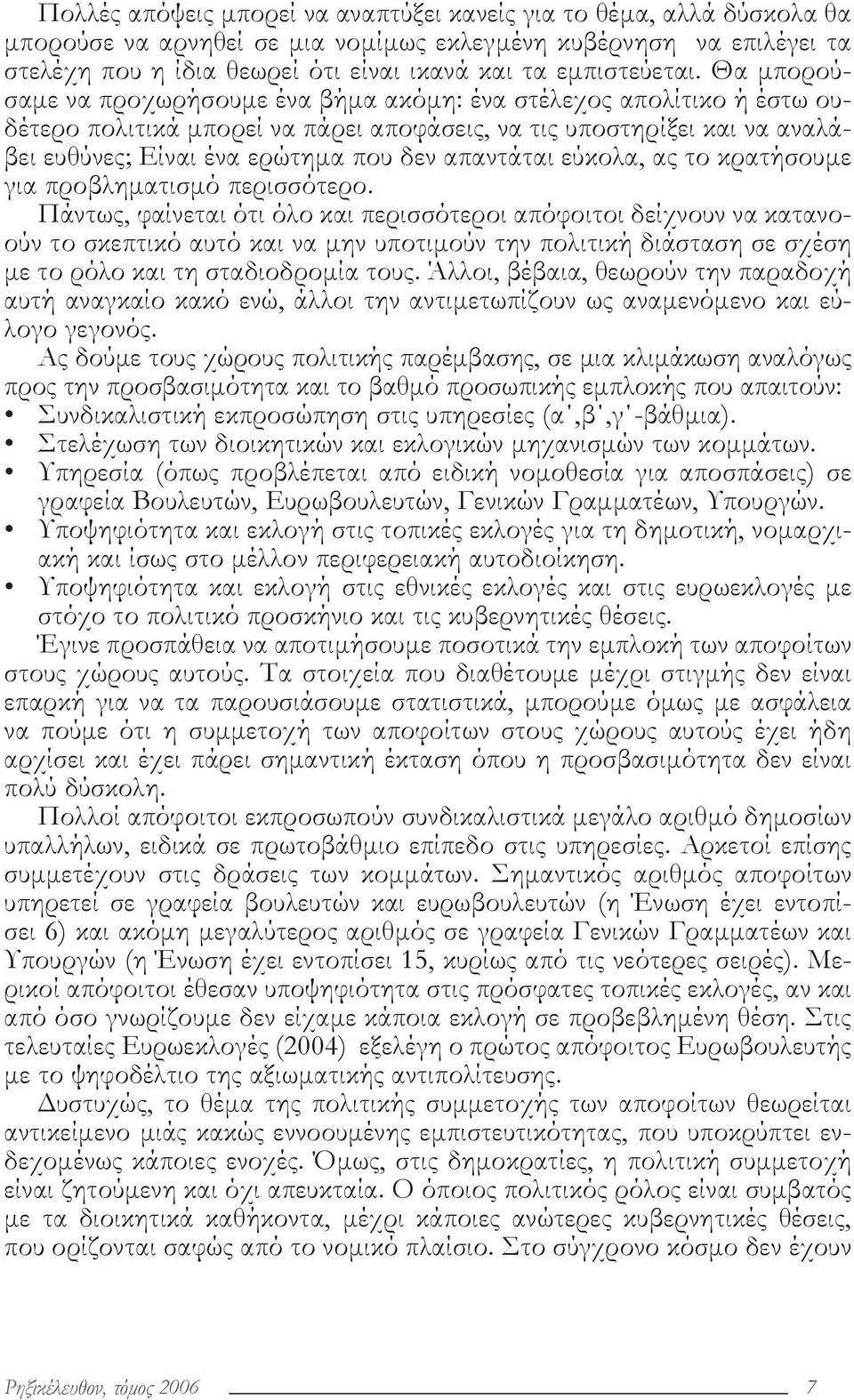 Θα μπορούσαμε να προχωρήσουμε ένα βήμα ακόμη: ένα στέλεχος απολίτικο ή έστω ουδέτερο πολιτικά μπορεί να πάρει αποφάσεις, να τις υποστηρίξει και να αναλάβει ευθύνες; Είναι ένα ερώτημα που δεν