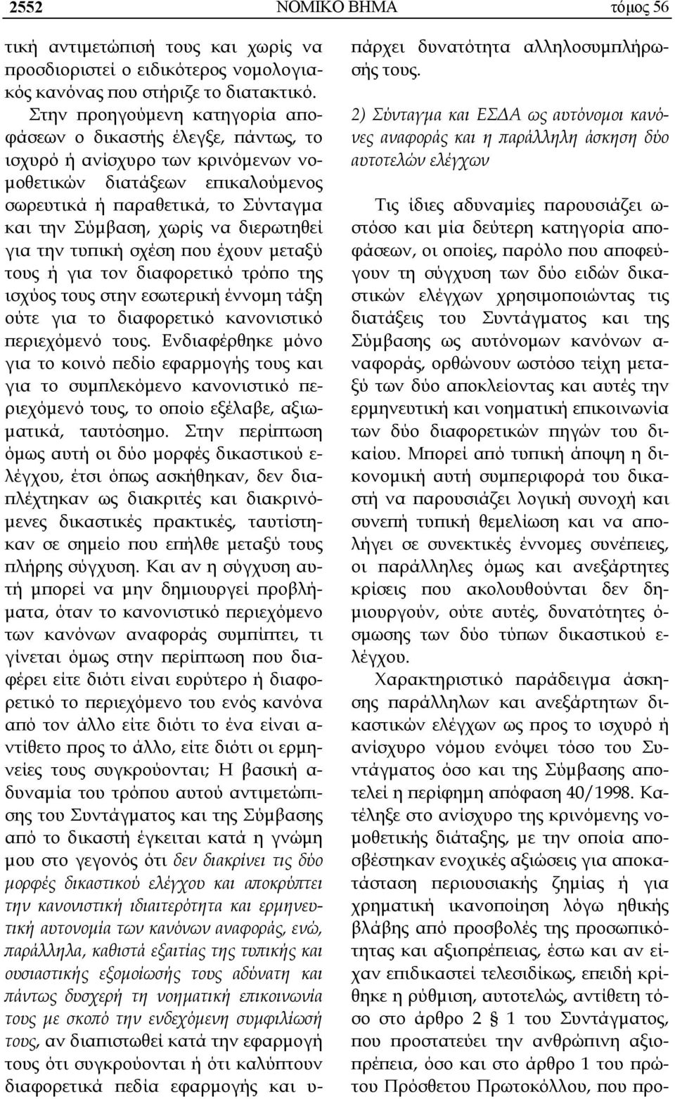 διερωτηθεί για την τυπική σχέση που έχουν μεταξύ τους ή για τον διαφορετικό τρόπο της ισχύος τους στην εσωτερική έννομη τάξη ούτε για το διαφορετικό κανονιστικό περιεχόμενό τους.