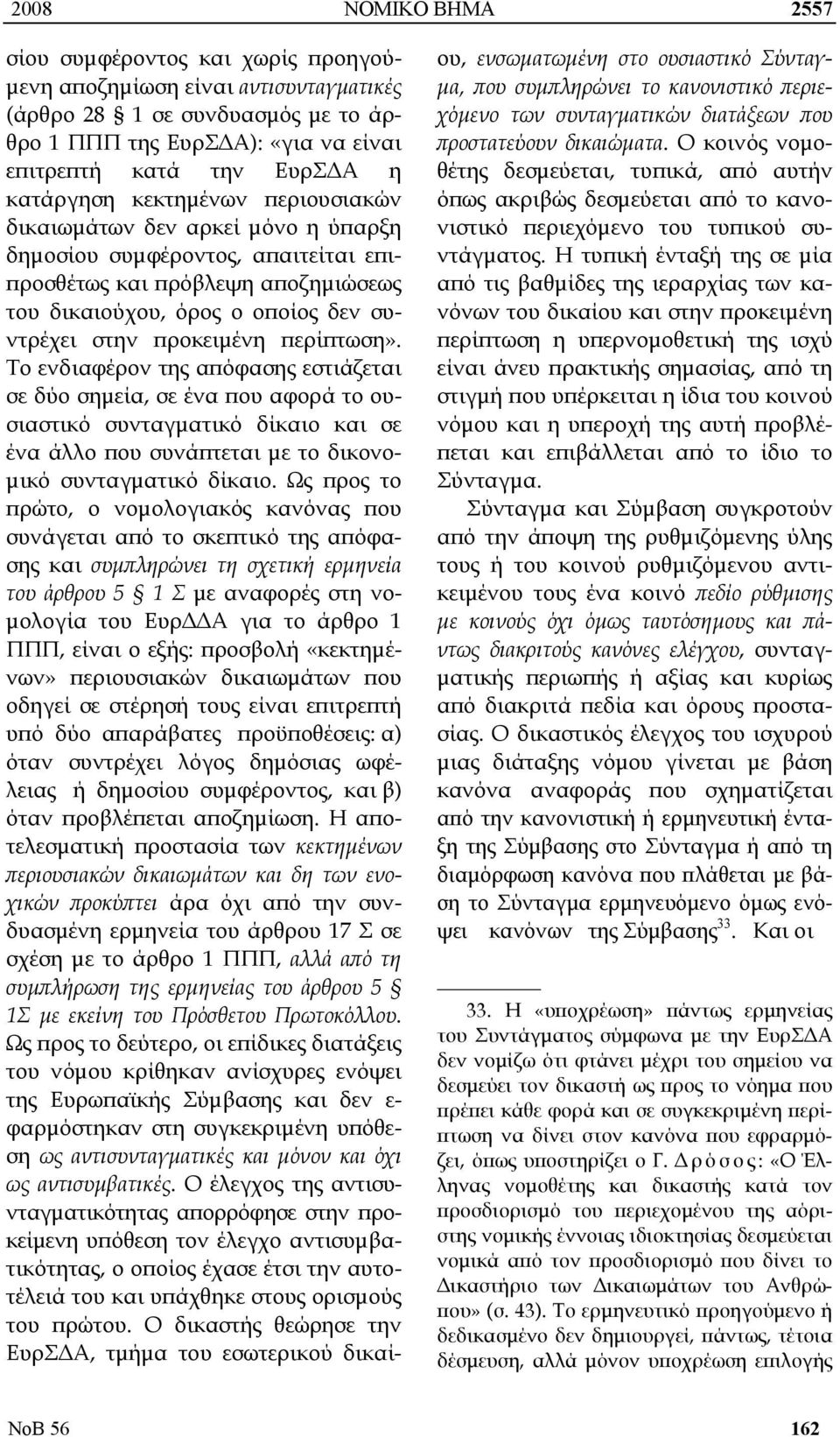 προκειμένη περίπτωση». Το ενδιαφέρον της απόφασης εστιάζεται σε δύο σημεία, σε ένα που αφορά το ουσιαστικό συνταγματικό δίκαιο και σε ένα άλλο που συνάπτεται με το δικονομικό συνταγματικό δίκαιο.