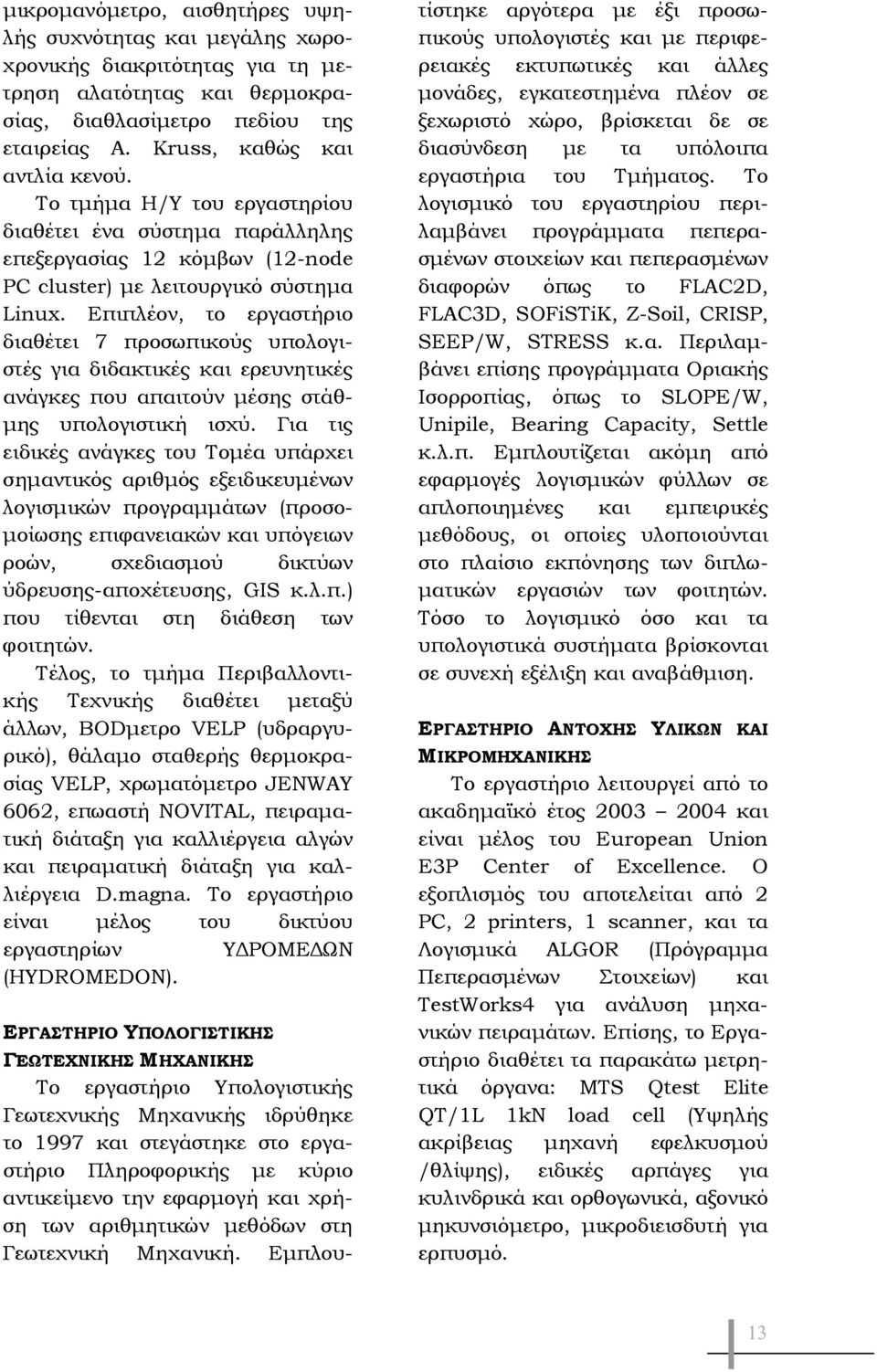 Επιπλέον, το εργαστήριο διαθέτει 7 προσωπικούς υπολογιστές για διδακτικές και ερευνητικές ανάγκες που απαιτούν μέσης στάθμης υπολογιστική ισχύ.