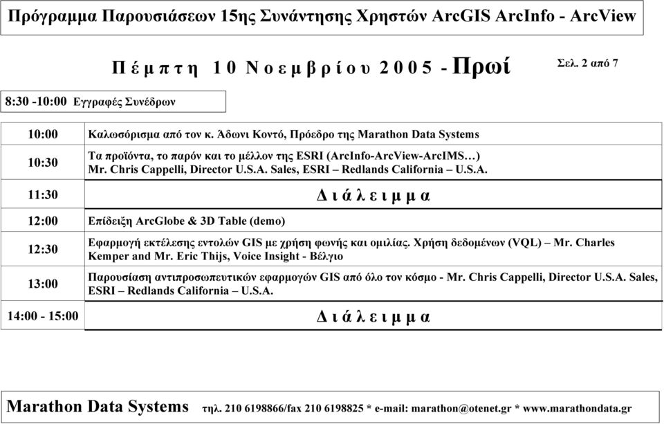 cInfo-ArcView-ArcIMS ) Mr. Chris Cappelli, Director U.S.A. Sales, ESRI Redlands California U.S.A. 11:30 ι ά λ ε ι µ µ α 12:00 Επίδειξη ArcGlobe & 3D Table (demo) 12:30 13:00 Eφαρµογή εκτέλεσης εντολών GIS µε χρήση φωνής και οµιλίας.