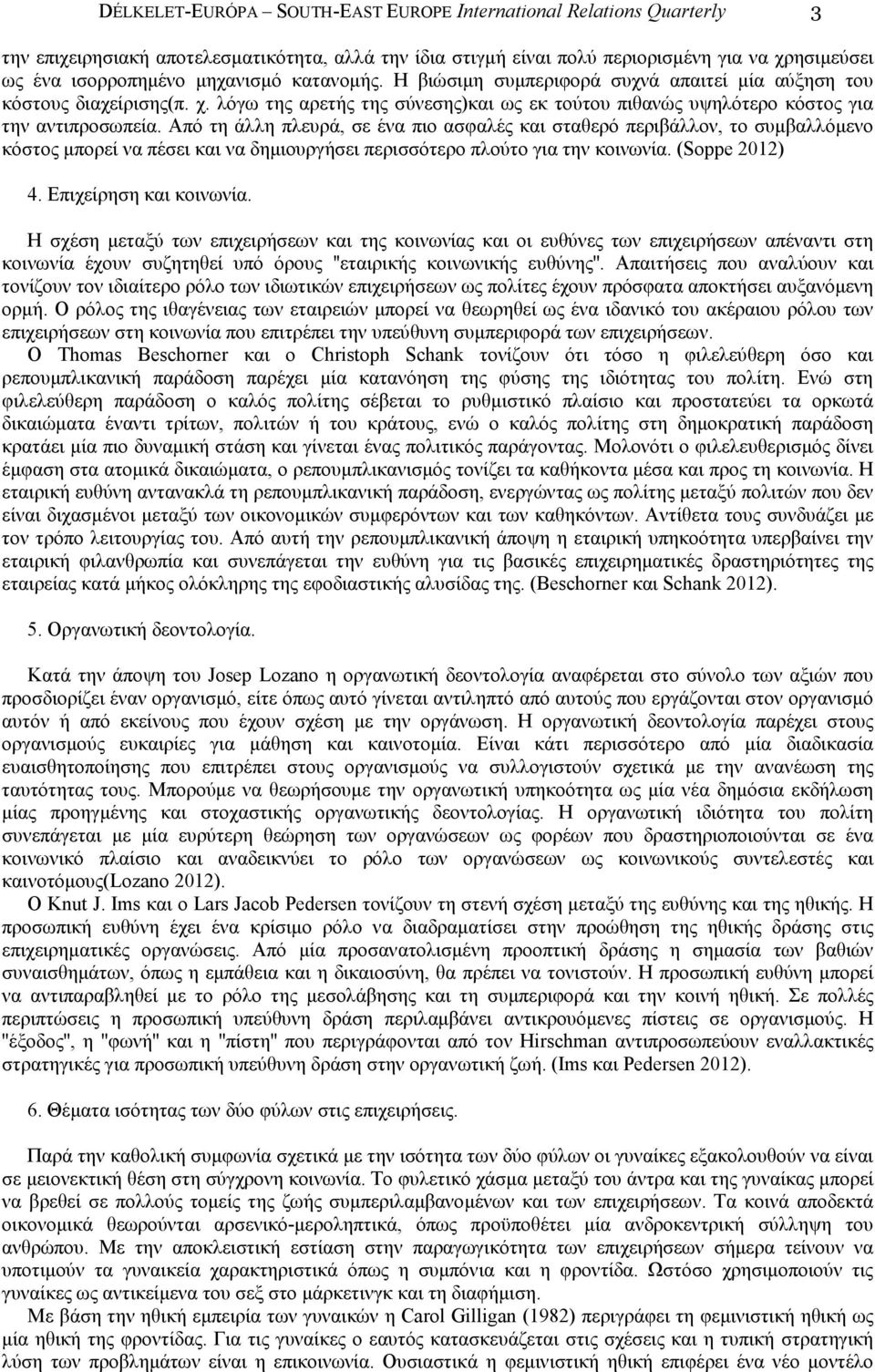 Από τη άλλη πλευρά, σε ένα πιο ασφαλές και σταθερό περιβάλλον, το συµβαλλόµενο κόστος µπορεί να πέσει και να δηµιουργήσει περισσότερο πλούτο για την κοινωνία. (Soppe 2012) 4. Επιχείρηση και κοινωνία.