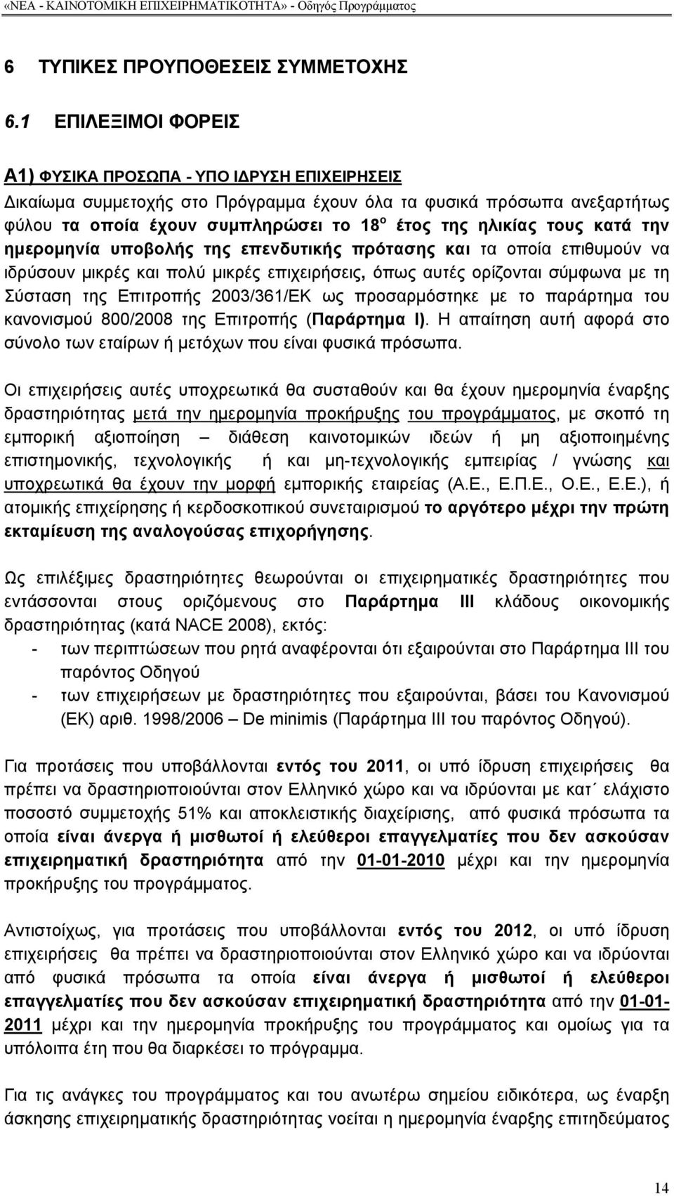 τους κατά την ημερομηνία υποβολής της επενδυτικής πρότασης και τα οποία επιθυμούν να ιδρύσουν μικρές και πολύ μικρές επιχειρήσεις, όπως αυτές ορίζονται σύμφωνα με τη Σύσταση της Επιτροπής 2003/361/ΕΚ