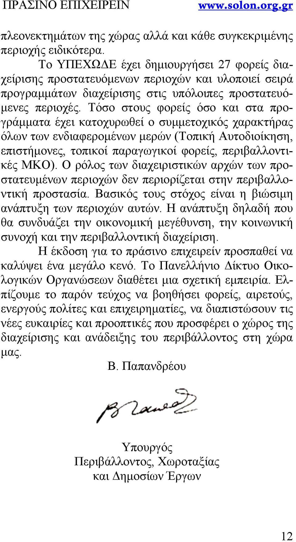 Τόσο στους φορείς όσο και στα προγράμματα έχει κατοχυρωθεί ο συμμετοχικός χαρακτήρας όλων των ενδιαφερομένων μερών (Τοπική Αυτοδιοίκηση, επιστήμονες, τοπικοί παραγωγικοί φορείς, περιβαλλοντικές ΜΚΟ).