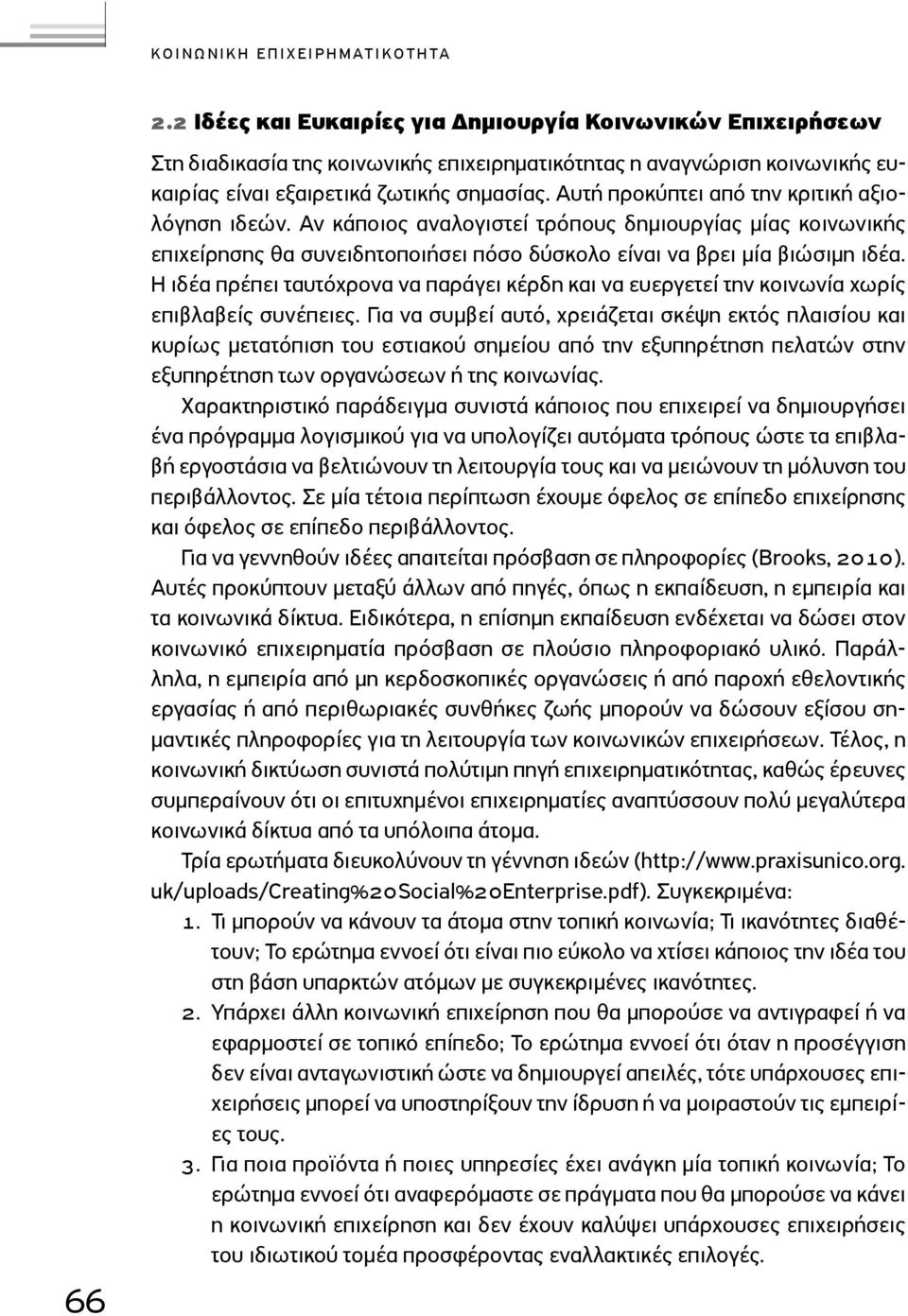 Αυτή προκύπτει από την κριτική αξιολόγηση ιδεών. Αν κάποιος αναλογιστεί τρόπους δημιουργίας μίας κοινωνικής επιχείρησης θα συνειδητοποιήσει πόσο δύσκολο είναι να βρει μία βιώσιμη ιδέα.