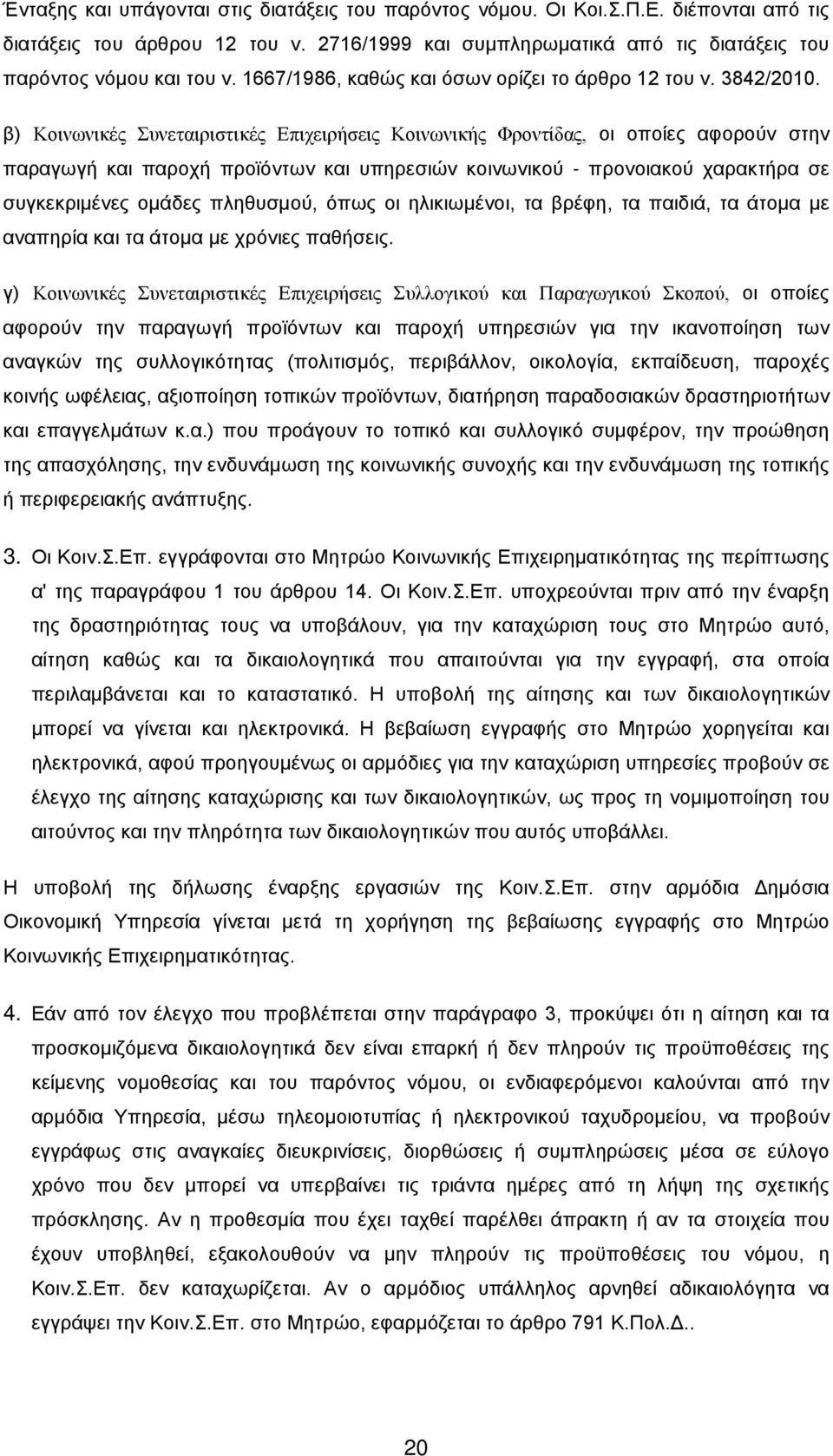 β) Κοινωνικές Συνεταιριστικές Επιχειρήσεις Κοινωνικής Φροντίδας, οι οποίες αφορούν στην παραγωγή και παροχή προϊόντων και υπηρεσιών κοινωνικού - προνοιακού χαρακτήρα σε συγκεκριμένες ομάδες