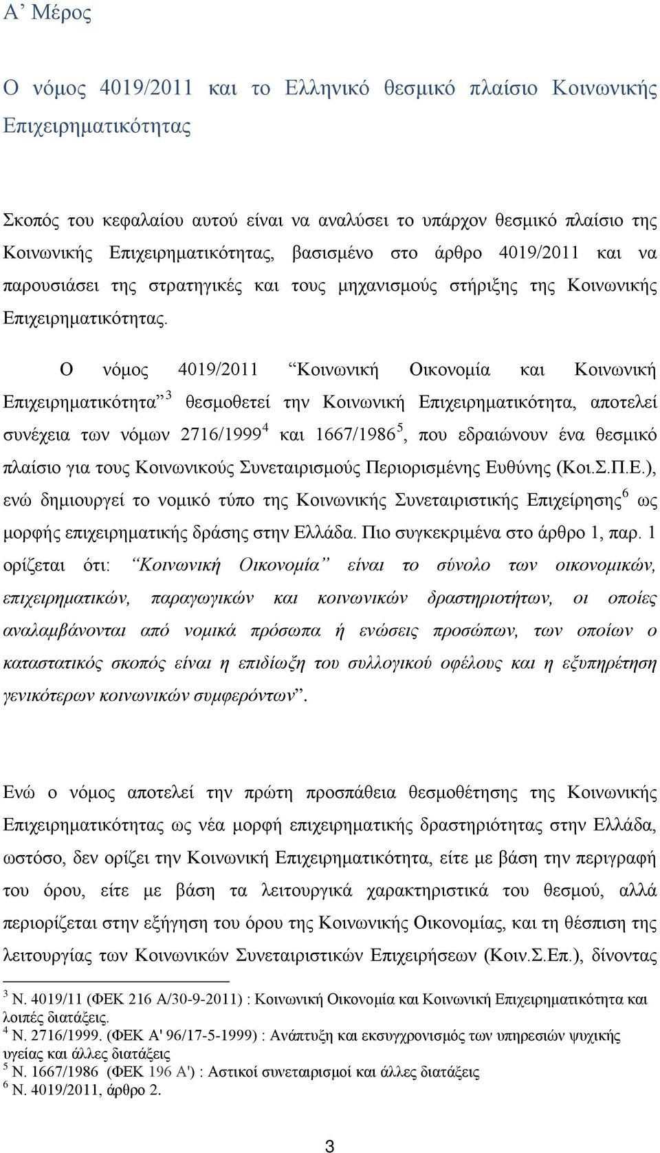 Ο νόμος 4019/2011 Κοινωνική Οικονομία και Κοινωνική Επιχειρηματικότητα 3 θεσμοθετεί την Κοινωνική Επιχειρηματικότητα, αποτελεί συνέχεια των νόμων 2716/1999 4 και 1667/1986 5, που εδραιώνουν ένα