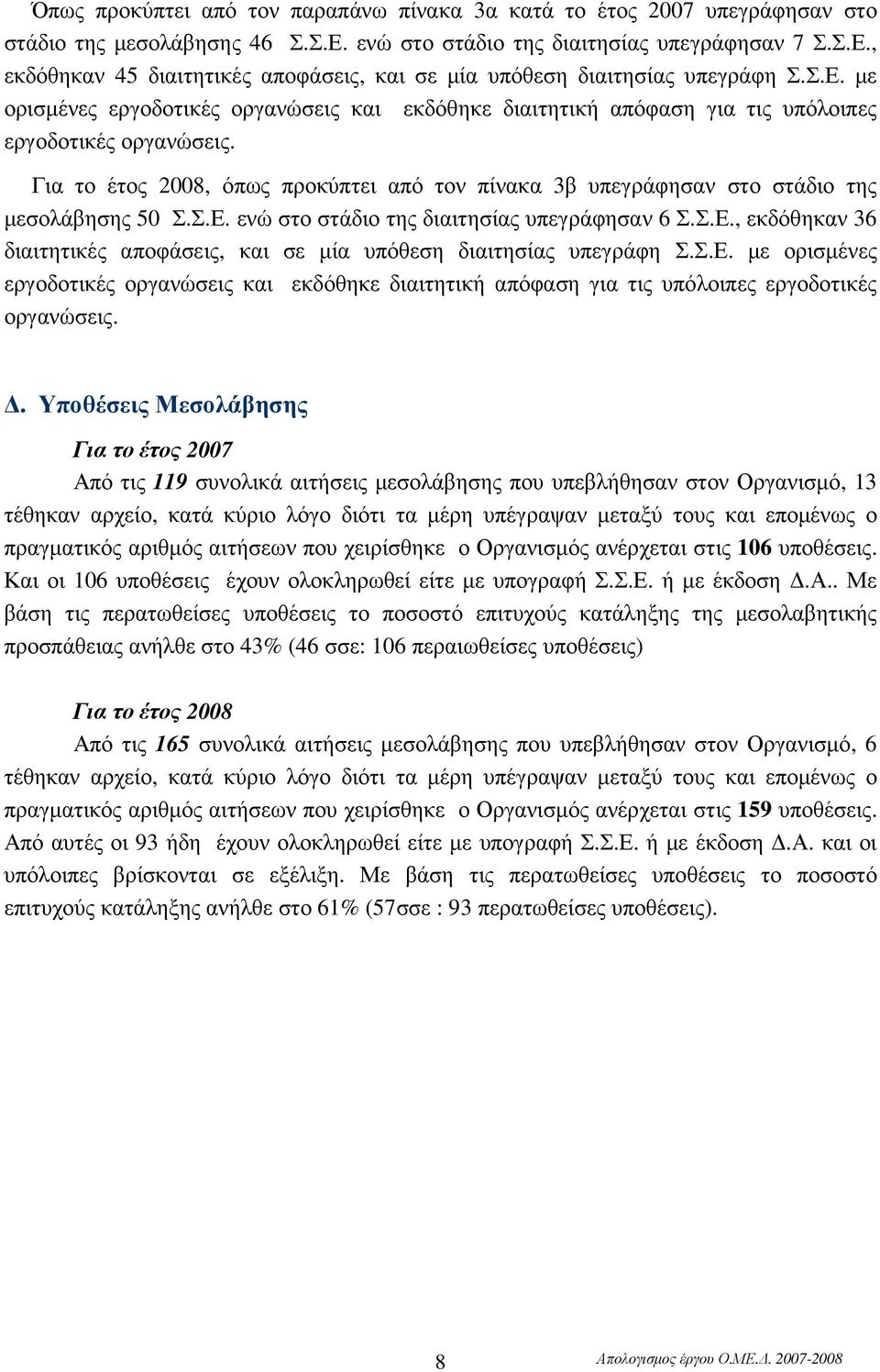 Για το έτος 2008, όπως προκύπτει από τον πίνακα 3β υπεγράφησαν στο στάδιο της µεσολάβησης 50 Σ.Σ.Ε. ενώ στο στάδιο της διαιτησίας υπεγράφησαν 6 Σ.Σ.Ε., εκδόθηκαν 36 διαιτητικές αποφάσεις, και σε µία υπόθεση διαιτησίας υπεγράφη Σ.