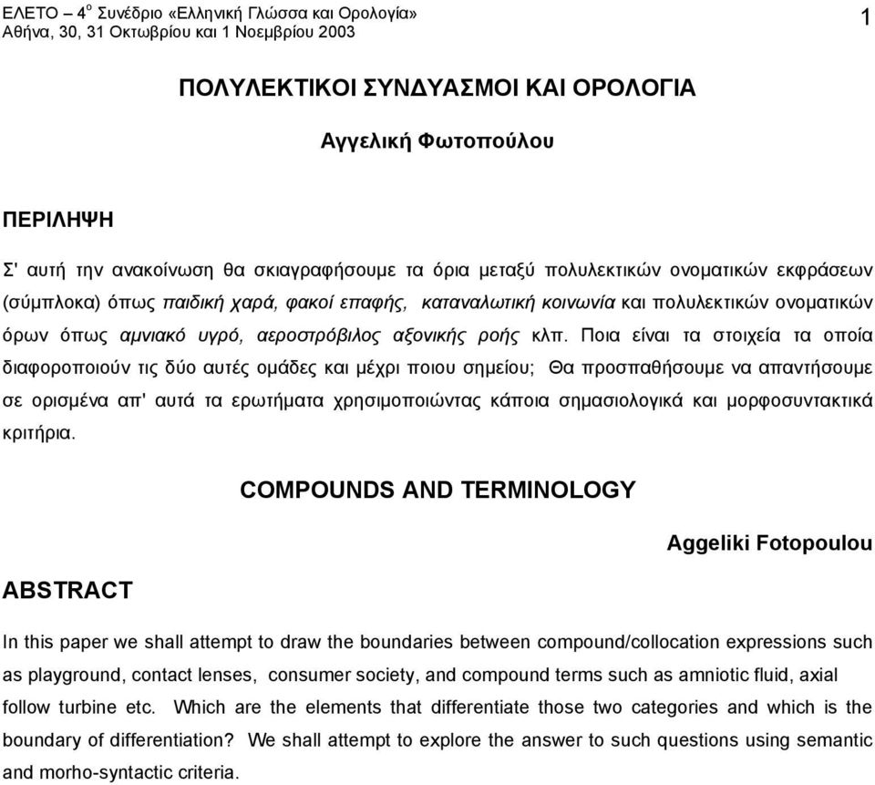 Ποια είναι τα στοιχεία τα οποία διαφοροποιούν τις δύο αυτές ομάδες και μέχρι ποιου σημείου; Θα προσπαθήσουμε να απαντήσουμε σε ορισμένα απ' αυτά τα ερωτήματα χρησιμοποιώντας κάποια σημασιολογικά και