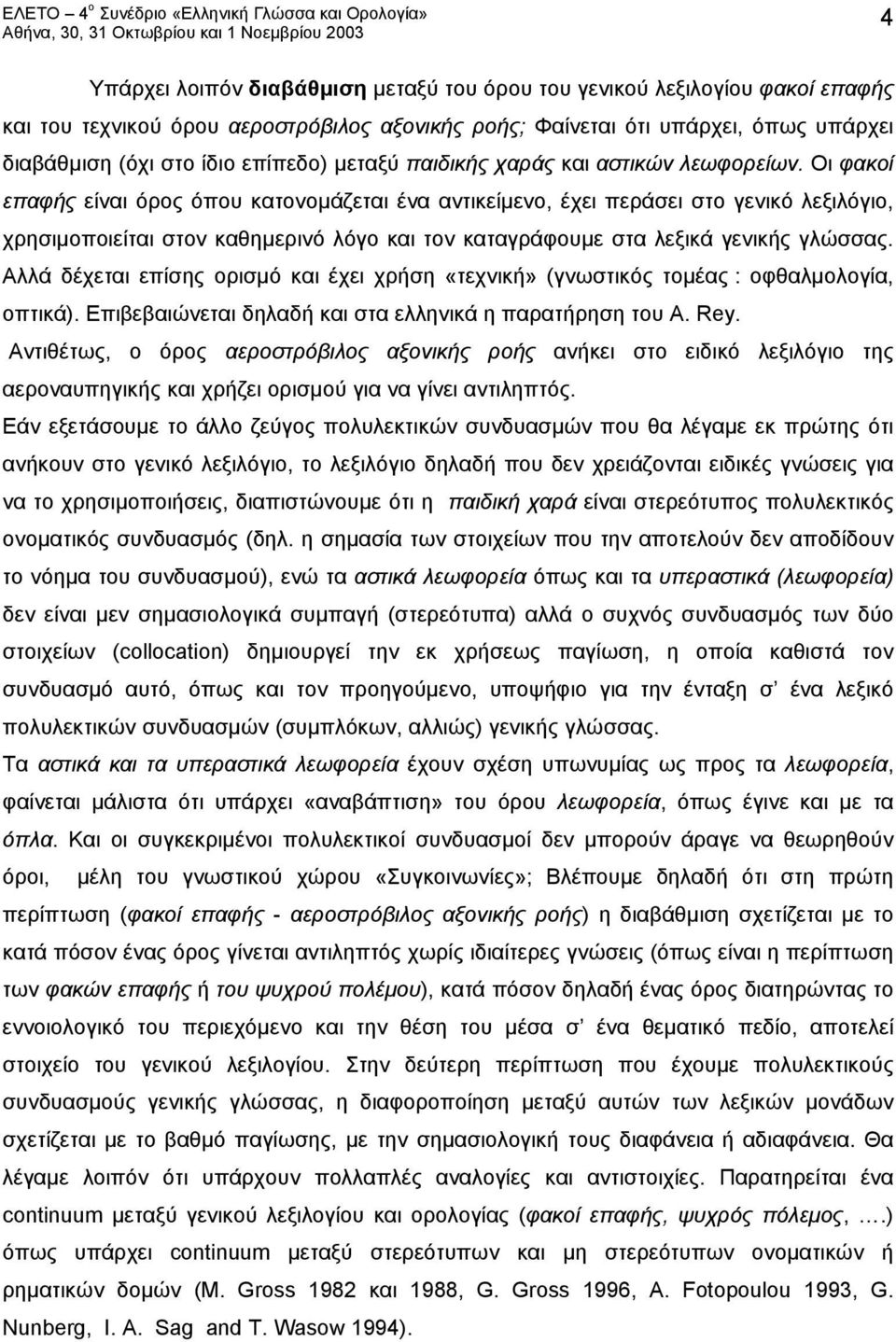 Οι φακοί επαφής είναι όρος όπου κατονομάζεται ένα αντικείμενο, έχει περάσει στο γενικό λεξιλόγιο, χρησιμοποιείται στον καθημερινό λόγο και τον καταγράφουμε στα λεξικά γενικής γλώσσας.