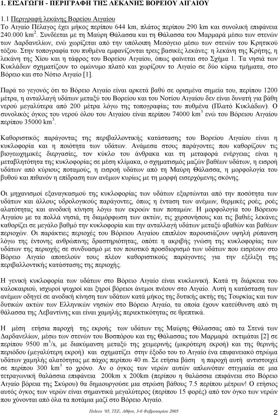 Στην τοπογραφία του πυθµένα εµφανίζονται τρεις βασικές λεκάνες: η λεκάνη της Κρήτης, η λεκάνη της Χίου και η τάφρος του Βορείου Αιγαίου, όπως φαίνεται στο Σχήµα 1.