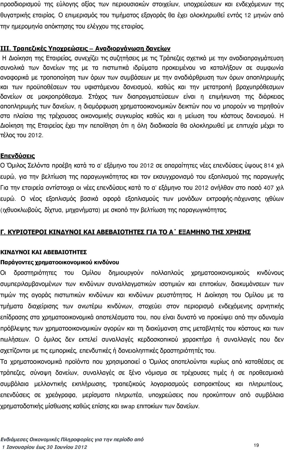 Τραπεζικές Υποχρεώσεις Αναδιοργάνωση δανείων Η Διοίκηση της Εταιρείας, συνεχίζει τις συζητήσεις με τις Τράπεζες σχετικά με την αναδιαπραγμάτευση συνολικά των δανείων της με τα πιστωτικά ιδρύματα