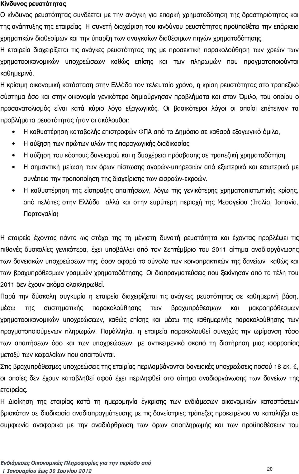 Η εταιρεία διαχειρίζεται τις ανάγκες ρευστότητας της με προσεκτική παρακολούθηση των χρεών των χρηματοοικονομικών υποχρεώσεων καθώς επίσης και των πληρωμών που πραγματοποιούνται καθημερινά.