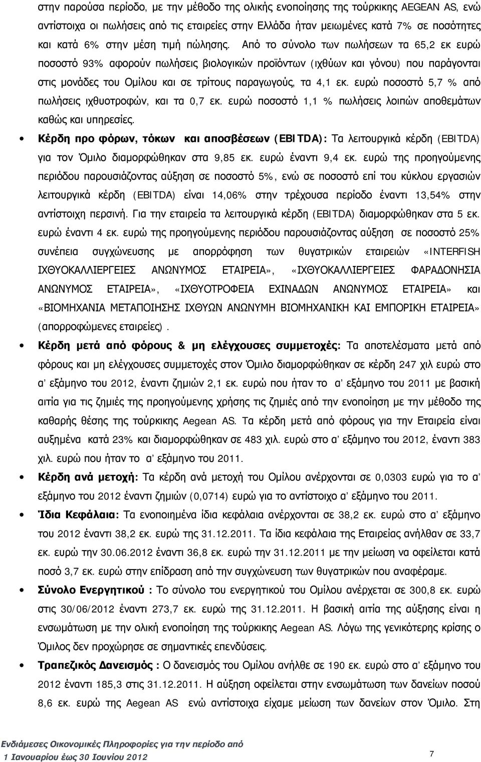 Από το σύνολο των πωλήσεων τα 65,2 εκ ευρώ ποσοστό 93% αφορούν πωλήσεις βιολογικών προϊόντων (ιχθύων και γόνου) που παράγονται στις μονάδες του Ομίλου και σε τρίτους παραγωγούς, τα 4,1 εκ.