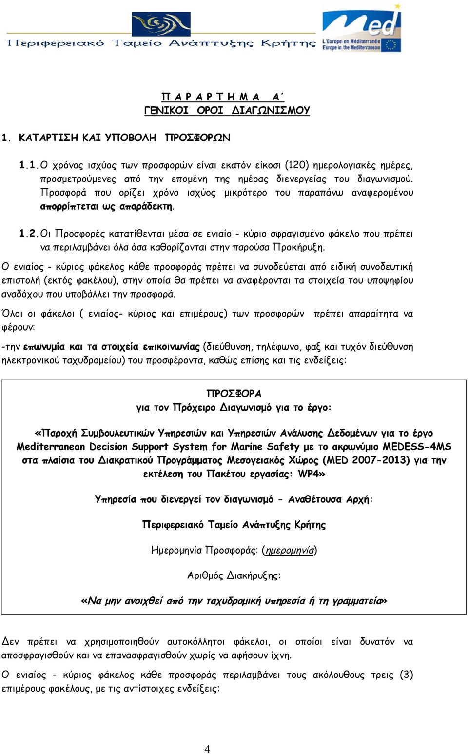 Οι Προσφορές κατατίθενται μέσα σε ενιαίο - κύριο σφραγισμένο φάκελο που πρέπει να περιλαμβάνει όλα όσα καθορίζονται στην παρούσα Προκήρυξη.