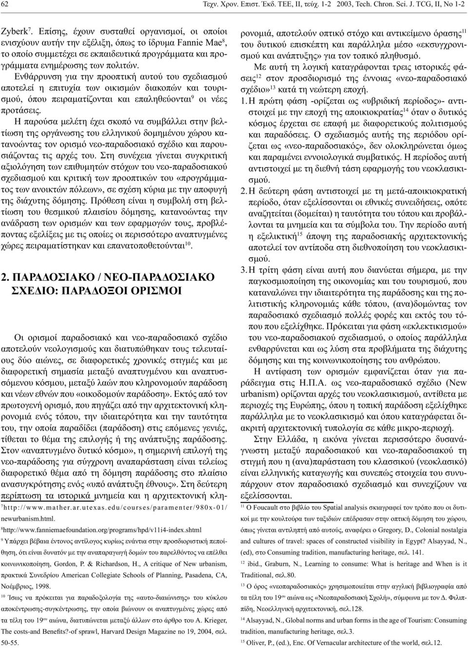 Ενθάρρυνση για την προοπτική αυτού του σχεδιασμού αποτελεί η επιτυχία των οικισμών διακοπών και τουρισμού, όπου πειραματίζονται και επαληθεύονται 9 οι νέες προτάσεις.