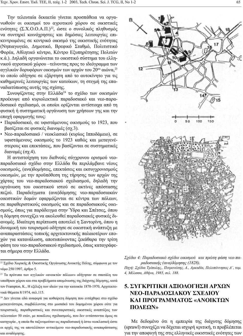 ) 22, ώστε ο συνολικός πληθυσμός να συντηρεί κοινόχρηστες και δημόσιες λειτουργίες επικεντρωμένες σε κεντρικό οικισμό της οικιστικής ενότητας (Νηπιαγωγείο, Δημοτικό, Βρεφικό Σταθμό, Πολιτιστικό