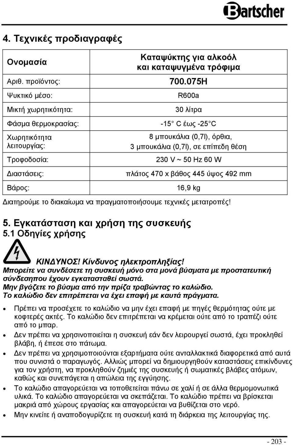 επίπεδη θέση 230 V ~ 50 Hz 60 W πλάτος 470 x βάθος 445 ύψος 492 mm 16,9 kg Διατηρούμε το διακαίωμα να πραγματοποιήσουμε τεχνικές μετατροπές! 5. Εγκατάσταση και χρήση της συσκευής 5.