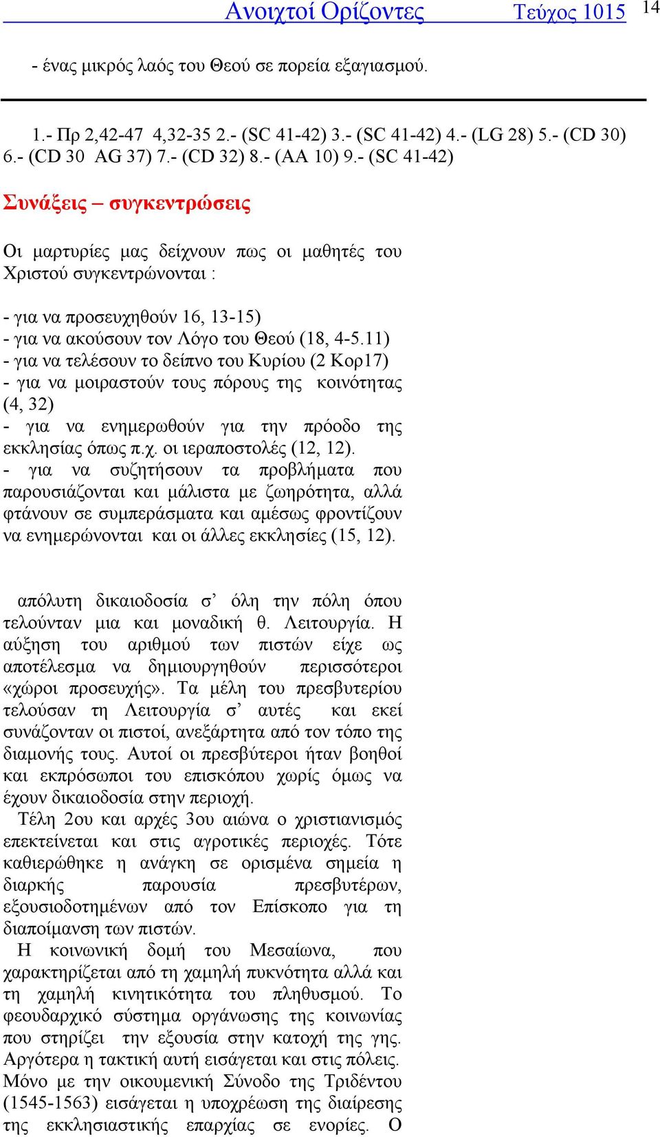 11) - για να τελέσουν το δείπνο του Κυρίου (2 Κορ17) - για να µοιραστούν τους πόρους της κοινότητας (4, 32) - για να ενηµερωθούν για την πρόοδο της εκκλησίας όπως π.χ. οι ιεραποστολές (12, 12).