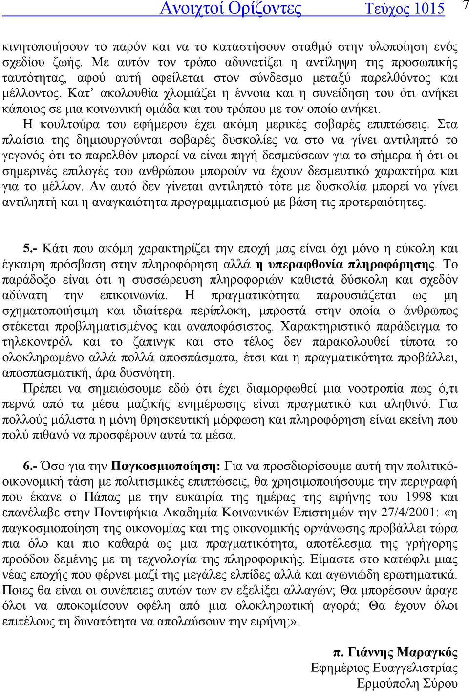 Κατ ακολουθία χλοµιάζει η έννοια και η συνείδηση του ότι ανήκει κάποιος σε µια κοινωνική οµάδα και του τρόπου µε τον οποίο ανήκει. Η κουλτούρα του εφήµερου έχει ακόµη µερικές σοβαρές επιπτώσεις.