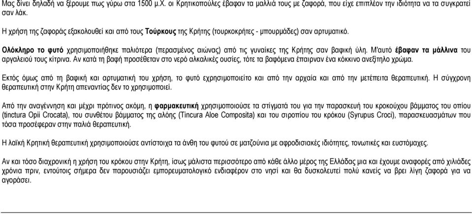 Ολόκληρο το φυτό χρησιμοποιήθηκε παλιότερα (περασμένος αιώνας) από τις γυναίκες της Κρήτης σαν βαφική ύλη. Μ'αυτό έβαφαν τα μάλλινα του αργαλειού τους κίτρινα.