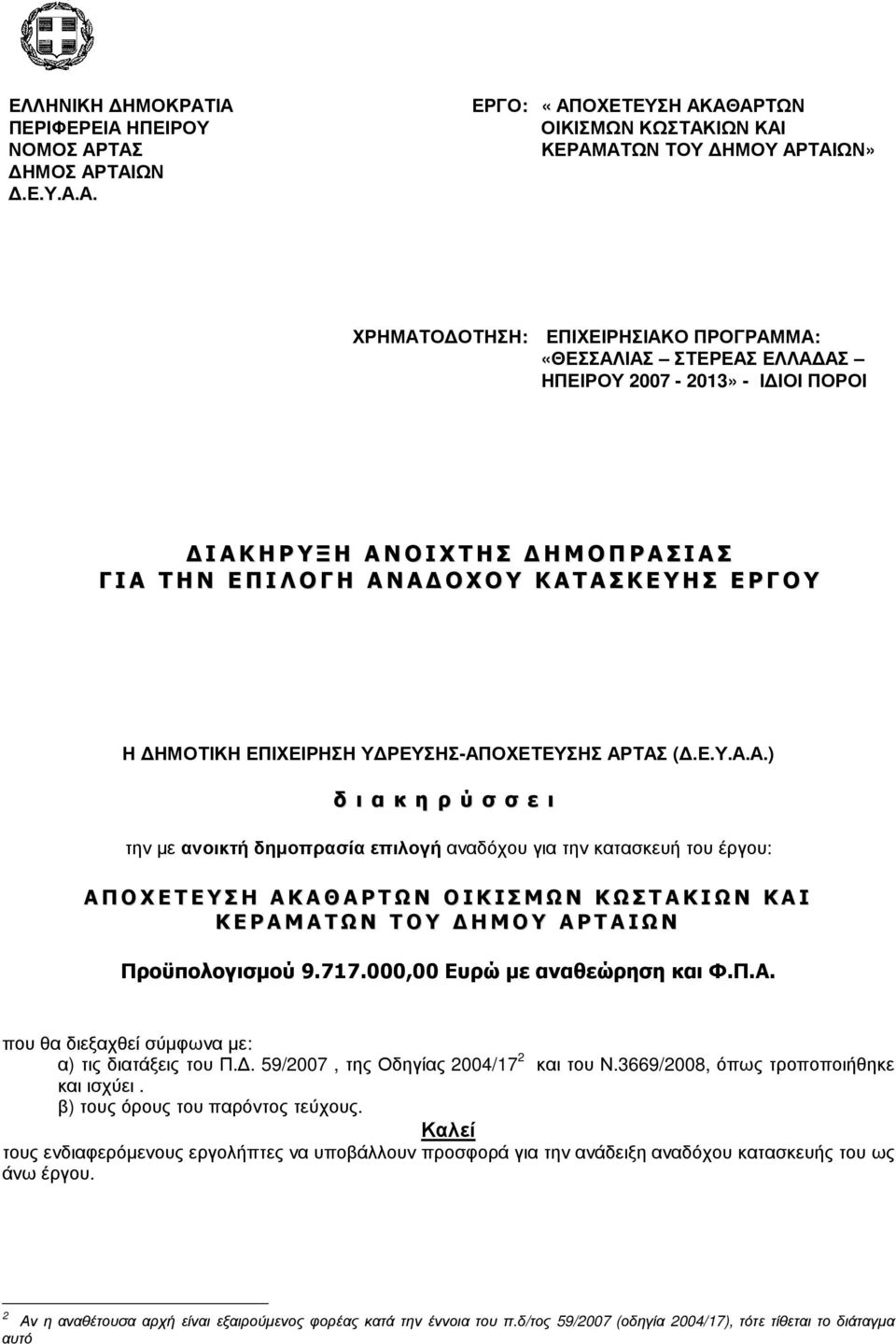 ΑΣ ΗΠΕΙΡΟΥ 2007-2013» - Ι ΙΟΙ ΠΟΡΟΙ ΙΑΚΗΡΥΞΗ ΑΝΟΙΧΤΗΣ ΗΜΟΠΡΑΣΙΑΣ ΓΙΑ ΤΗΝ ΕΠΙΛΟΓΗ ΑΝΑ ΟΧΟΥ ΚΑΤΑΣΚΕΥΗΣ ΕΡΓΟΥ Η ΗΜΟΤΙΚΗ ΕΠΙΧΕΙΡΗΣΗ Υ ΡΕΥΣΗΣ-ΑΠΟΧΕΤΕΥΣΗΣ ΑΡΤΑΣ (.Ε.Υ.Α.Α.) δ ι α κ η ρ ύ σ σ ε ι την µε ανοικτή δηµοπρασία επιλογή αναδόχου για την κατασκευή του έργου: ΑΠΟΧΕΤΕΥΣΗ ΑΚΑΘΑΡΤΩΝ ΟΙΚΙΣΜΩΝ ΚΩΣΤΑΚΙΩΝ ΚΑΙ ΚΕΡΑΜΑΤΩΝ ΤΟΥ ΗΜΟΥ ΑΡΤΑΙΩΝ Προϋπολογισµού 9.