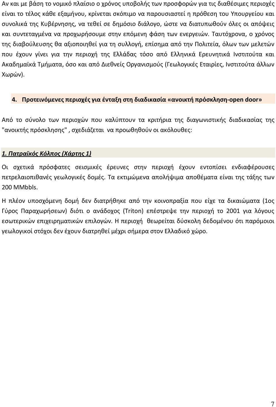 Ταυτόχρονα, ο χρόνος της διαβούλευσης θα αξιοποιηθεί για τη συλλογή, επίσημα από την Πολιτεία, όλων των μελετών που έχουν γίνει για την περιοχή της Ελλάδας τόσο από Ελληνικά Ερευνητικά Ινστιτούτα και